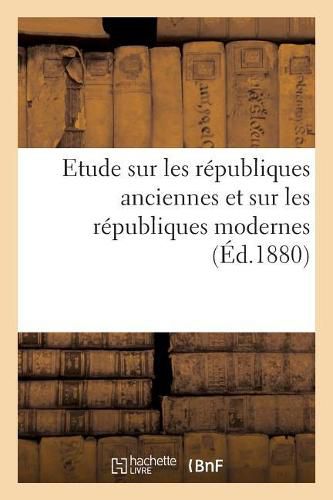 Cover image for Etude Sur Les Republiques Anciennes Et Sur Les Republiques Modernes