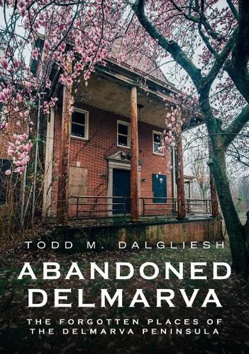 Cover image for Abandoned Delmarva: The Forgotten Places of the Delmarva Peninsula