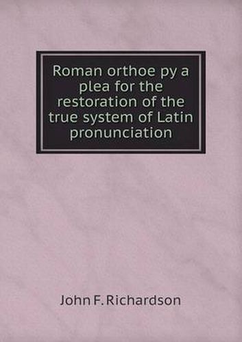 Cover image for Roman orthoe&#776;py a plea for the restoration of the true system of Latin pronunciation