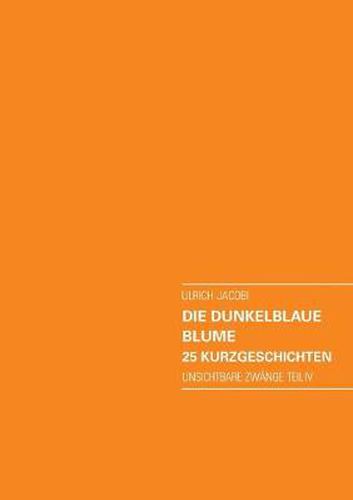 Cover image for Die dunkelblaue Blume. 25 Kurzgeschichten: Unsichtbare Zwange Teil IV