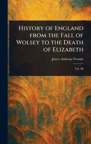 Cover image for History of England From the Fall of Wolsey to the Death of Elizabeth