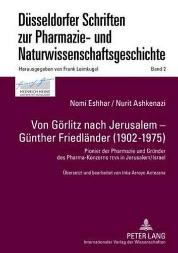 Von Goerlitz Nach Jerusalem - Guenther Friedlaender (1902-1975): Pionier Der Pharmazie Und Gruender Des Pharma-Konzerns Teva in Jerusalem/Israel- Uebersetzt Und Bearbeitet Von Inka Arroyo Antezana