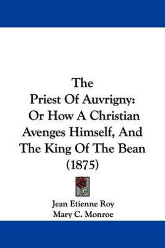 Cover image for The Priest of Auvrigny: Or How a Christian Avenges Himself, and the King of the Bean (1875)