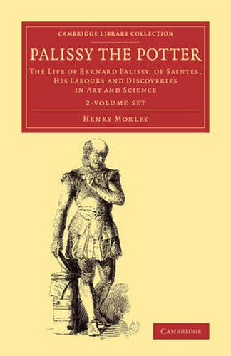 Palissy the Potter 2 Volume Set: The Life of Bernard Palissy, of Saintes, his Labours and Discoveries in Art and Science