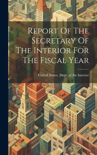 Cover image for Report Of The Secretary Of The Interior For The Fiscal Year