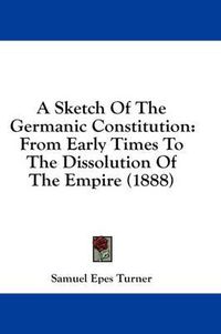 Cover image for A Sketch of the Germanic Constitution: From Early Times to the Dissolution of the Empire (1888)