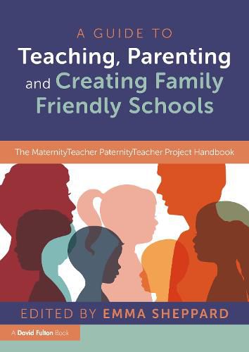 A Guide to Teaching, Parenting and Creating Family Friendly Schools: The MaternityTeacher PaternityTeacher Project Handbook