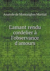 Cover image for L'amant rendu cordelier a l'observance d'amours