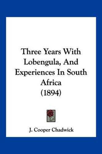 Three Years with Lobengula, and Experiences in South Africa (1894)