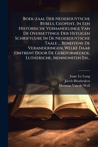 Cover image for Boek-zaal Der Nederduytsche Bybels, Geopent, In Een Historische Verhandelinge Van De Oversettinge Der Heyligen Schriftuure In De Nederduytsche Taale ... Beneffens De Veranderingen, Welke Daar Omtrent Door De Gereformeerde, Luthersche, Mennoniten En...