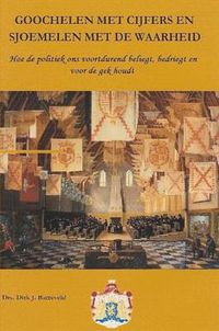 Cover image for Goochelen Met Cijfers En Sjoemelen Met De Waarheid, Hoe De Politiek Ons Voortdurend Beliegt, Bedriegt En Voor De Gek Houdt