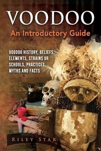 Cover image for Voodoo: Voodoo History, Beliefs, Elements, Strains or Schools, Practices, Myths and Facts. An Introductory Guide