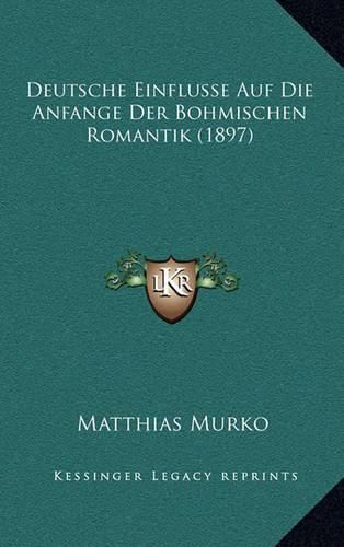 Cover image for Deutsche Einflusse Auf Die Anfange Der Bohmischen Romantik (1897)