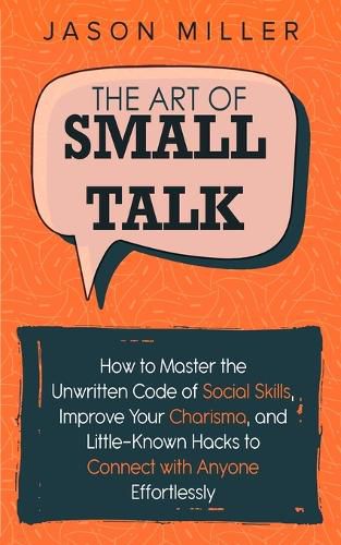 Cover image for The Art of Small Talk: How to Master the Unwritten Code of Social Skills, Improve Your Charisma, and Little-Known Hacks to Connect with Anyone Effortlessly