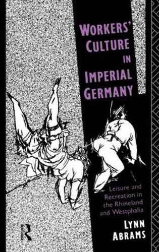 Cover image for Workers' Culture in Imperial Germany: Leisure and Recreation in the Rhineland and Westphalia