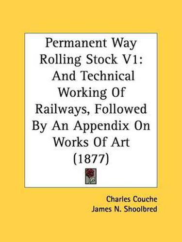 Cover image for Permanent Way Rolling Stock V1: And Technical Working of Railways, Followed by an Appendix on Works of Art (1877)