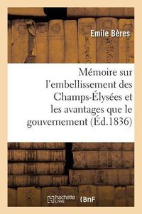 Cover image for Memoire Sur l'Embellissement Des Champs-Elysees Et Les Avantages Que Le Gouvernement: Et La Population Parisienne Doivent En Retirer