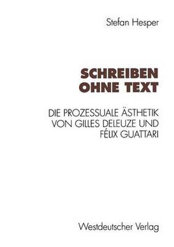 Schreiben Ohne Text: Die Prozessuale AEsthetik Von Gilles Deleuze Und Felix Guattari