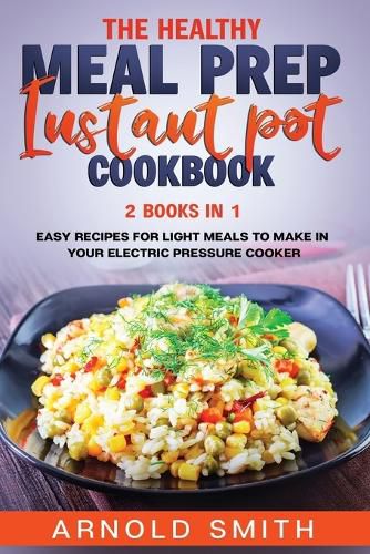 Cover image for The Healthy Meal Prep Instant Pot Cookbook: 2 Books In 1 Easy Recipes For Light Meals To Make In Your Electric Pressure Cooker