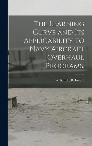 Cover image for The Learning Curve and Its Applicability to Navy Aircraft Overhaul Programs.