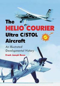 Cover image for The Helio Courier Ultra C/STOL Aircraft: An Illustrated Developmental History