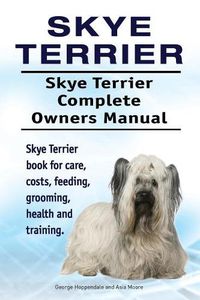 Cover image for Skye Terrier. Skye Terrier Complete Owners Manual. Skye Terrier Book for Care, Costs, Feeding, Grooming, Health and Training.