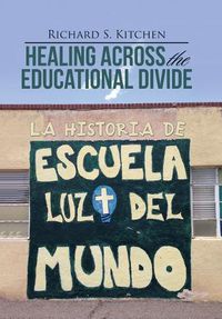 Cover image for Healing Across the Educational Divide: La Historia de Escuela Luz del Mundo