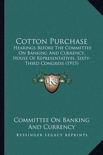 Cover image for Cotton Purchase: Hearings Before the Committee on Banking and Currency, House of Representatives, Sixty-Third Congress (1915)