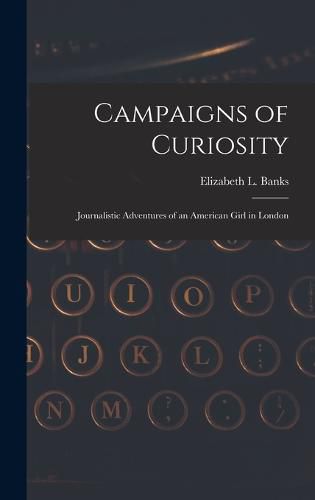 Cover image for Campaigns of Curiosity; Journalistic Adventures of an American Girl in London