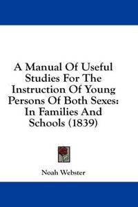 Cover image for A Manual of Useful Studies for the Instruction of Young Persons of Both Sexes: In Families and Schools (1839)