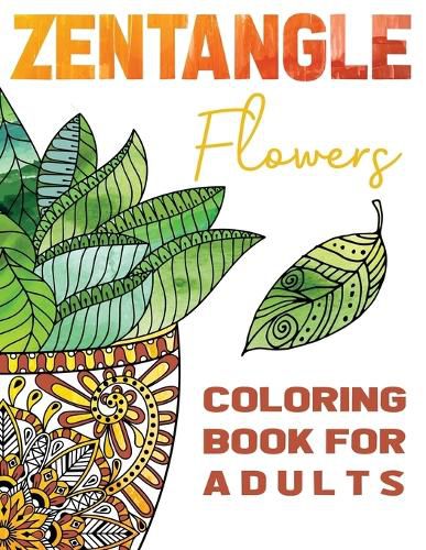 Cover image for Zentangle Flowers Coloring Book For Adults: Zentangle Coloring Book with: Flowers, Trees, Succulents, Cacti and Abstract Designs