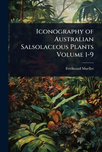 Cover image for Iconography of Australian Salsolaceous Plants Volume 1-9