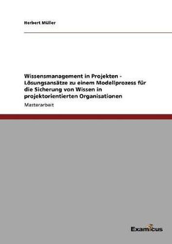 Cover image for Wissensmanagement in Projekten - Loesungsansatze zu einem Modellprozess fur die Sicherung von Wissen in projektorientierten Organisationen