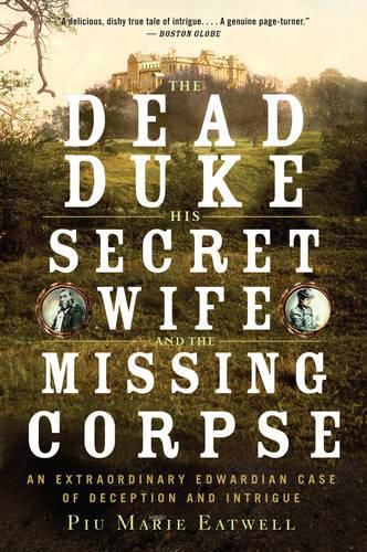 Cover image for The Dead Duke, His Secret Wife, and the Missing Corpse: An Extraordinary Edwardian Case of Deception and Intrigue