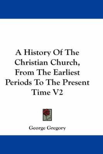 Cover image for A History of the Christian Church, from the Earliest Periods to the Present Time V2