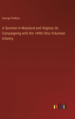 Cover image for A Summer in Maryland and Virginia; Or, Campaigning with the 149th Ohio Volunteer Infantry