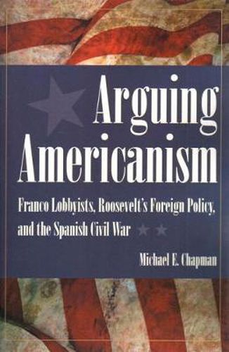 Arguing Americanism: Franco Lobbyists, Roosevelt's Foreign Policy, and the Spanish Civil War