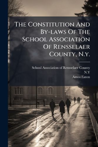 Cover image for The Constitution And By-laws Of The School Association Of Rensselaer County, N.y.