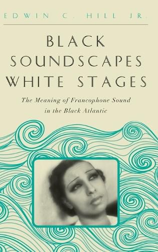 Cover image for Black Soundscapes White Stages: The Meaning of Francophone Sound in the Black Atlantic