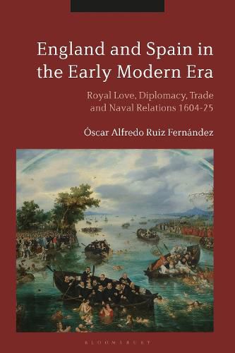 England and Spain in the Early Modern Era: Royal Love, Diplomacy, Trade and Naval Relations 1604-25