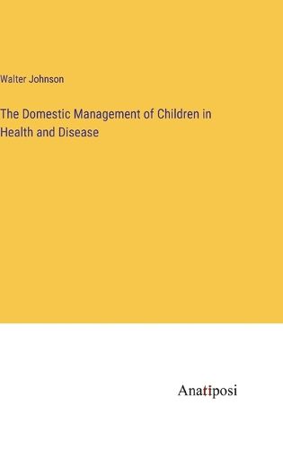 Cover image for The Domestic Management of Children in Health and Disease