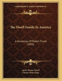 Cover image for The Elwell Family in America: A Genealogy of Robert Elwell (1890)