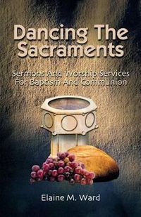 Cover image for Dancing the Sacraments: Sermons and Worship Services for Baptism and Communion