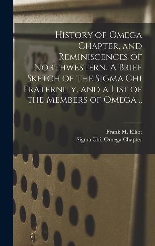 Cover image for History of Omega Chapter, and Reminiscences of Northwestern. A Brief Sketch of the Sigma Chi Fraternity, and a List of the Members of Omega ..