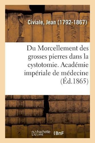 Du Morcellement Des Grosses Pierres Dans La Cystotomie. Academie Imperiale de Medecine