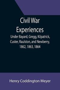 Cover image for Civil War Experiences; Under Bayard, Gregg, Kilpatrick, Custer, Raulston, and Newberry, 1862, 1863, 1864