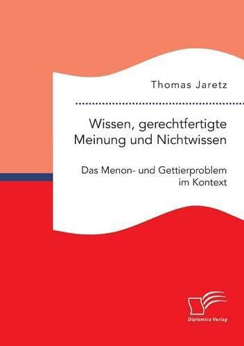 Wissen, gerechtfertigte Meinung und Nichtwissen: Das Menon- und Gettierproblem im Kontext