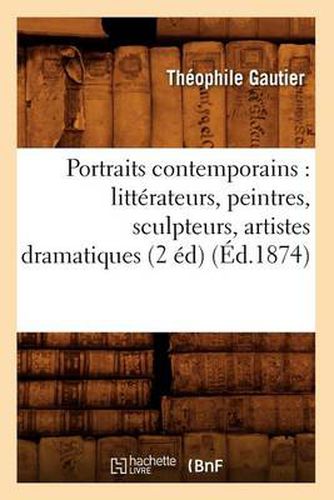 Cover image for Portraits Contemporains: Litterateurs, Peintres, Sculpteurs, Artistes Dramatiques (2 Ed) (Ed.1874)