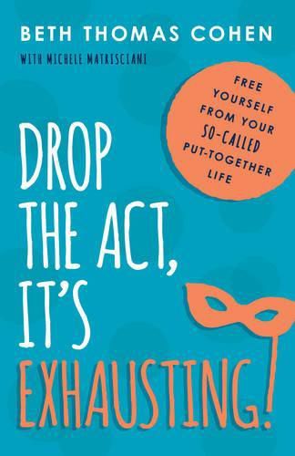 Drop the Act, It's Exhausting!: Free Yourself from Your So-Called Put-Together Life