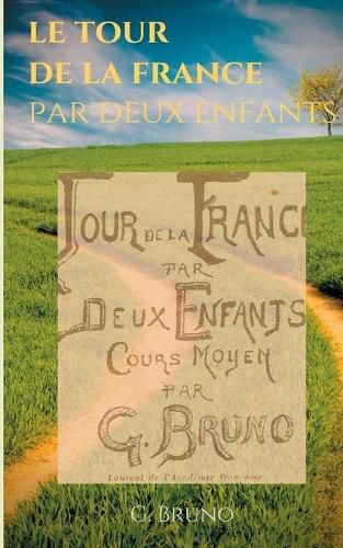 Le Tour de la France par deux enfants: Manuel de lecture scolaire pour les lecons de choses et la formation civique, geographique, scientifique, historique et morale des ecoliers